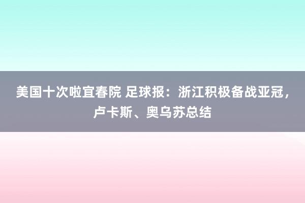 美国十次啦宜春院 足球报:浙江积极备战亚冠,卢卡斯、奥乌苏总结