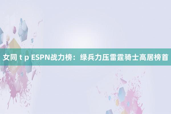 女同 t p ESPN战力榜:绿兵力压雷霆骑士高居榜首