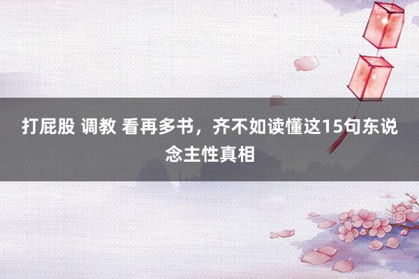 打屁股 调教 看再多书，齐不如读懂这15句东说念主性真相