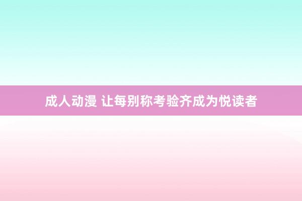 成人动漫 让每别称考验齐成为悦读者
