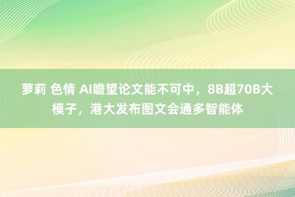 萝莉 色情 AI瞻望论文能不可中，8B超70B大模子，港大发布图文会通多智能体