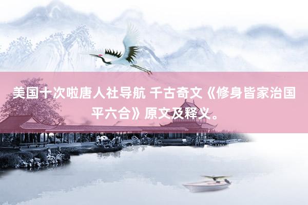 美国十次啦唐人社导航 千古奇文《修身皆家治国平六合》原文及释义。