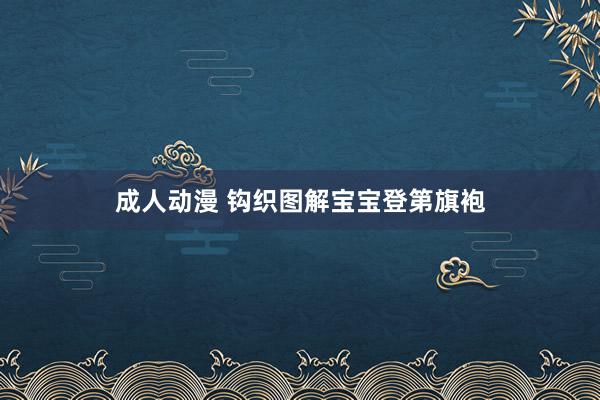 成人动漫 钩织图解宝宝登第旗袍