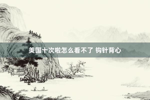 美国十次啦怎么看不了 钩针背心