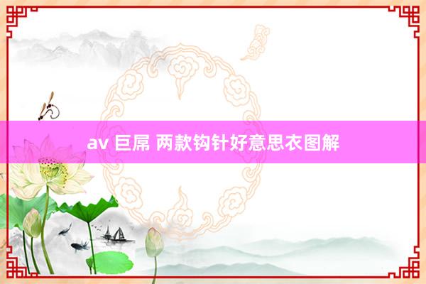 av 巨屌 两款钩针好意思衣图解