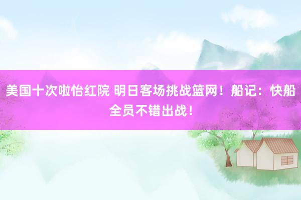 美国十次啦怡红院 明日客场挑战篮网！船记：快船全员不错出战！