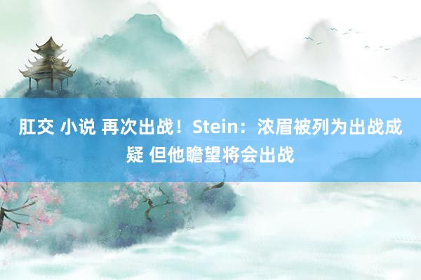 肛交 小说 再次出战！Stein：浓眉被列为出战成疑 但他瞻望将会出战