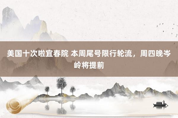 美国十次啦宜春院 本周尾号限行轮流，周四晚岑岭将提前