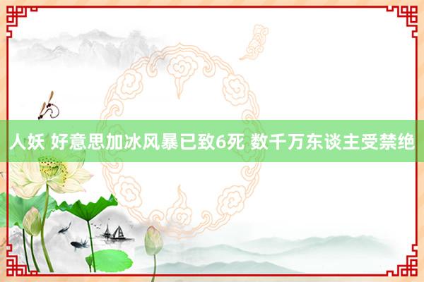 人妖 好意思加冰风暴已致6死 数千万东谈主受禁绝
