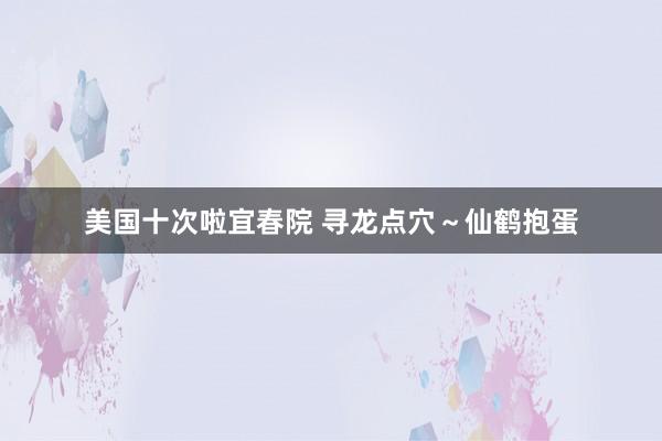 美国十次啦宜春院 寻龙点穴～仙鹤抱蛋