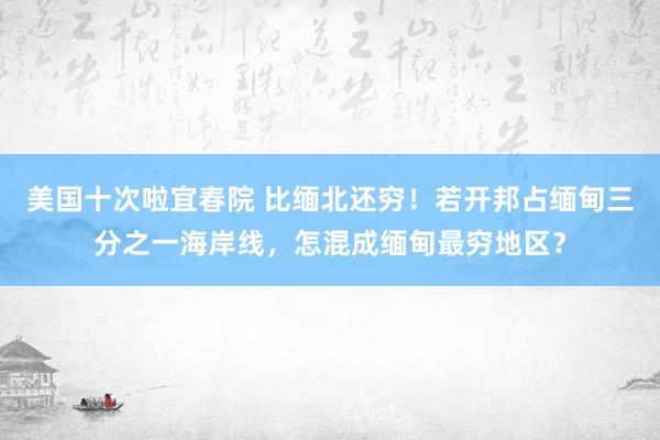 美国十次啦宜春院 比缅北还穷！若开邦占缅甸三分之一海岸线，怎混成缅甸最穷地区？