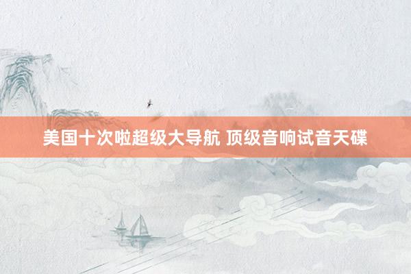 美国十次啦超级大导航 顶级音响试音天碟