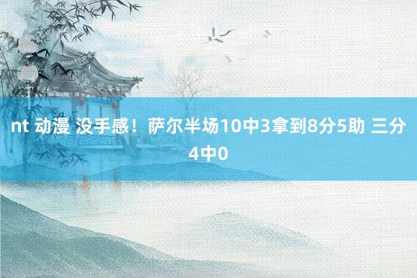 nt 动漫 没手感！萨尔半场10中3拿到8分5助 三分4中0