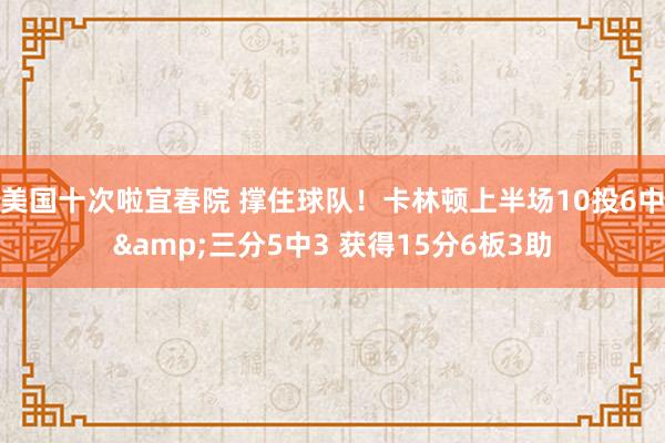 美国十次啦宜春院 撑住球队！卡林顿上半场10投6中&三分5中3 获得15分6板3助