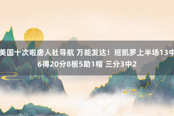 美国十次啦唐人社导航 万能发达！班凯罗上半场13中6得20分8板5助1帽 三分3中2