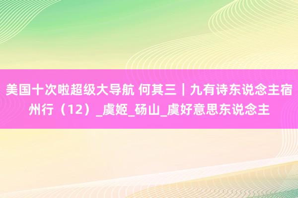 美国十次啦超级大导航 何其三｜九有诗东说念主宿州行（12）_虞姬_砀山_虞好意思东说念主