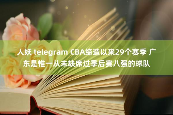 人妖 telegram CBA缔造以来29个赛季 广东是惟一从未缺席过季后赛八强的球队