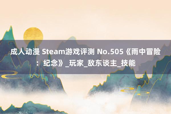 成人动漫 Steam游戏评测 No.505《雨中冒险：纪念》_玩家_敌东谈主_技能