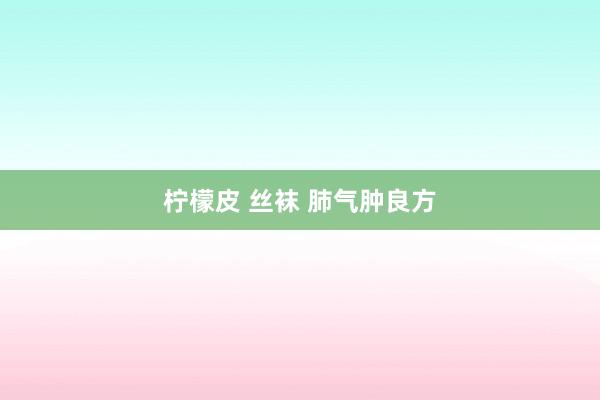 柠檬皮 丝袜 肺气肿良方