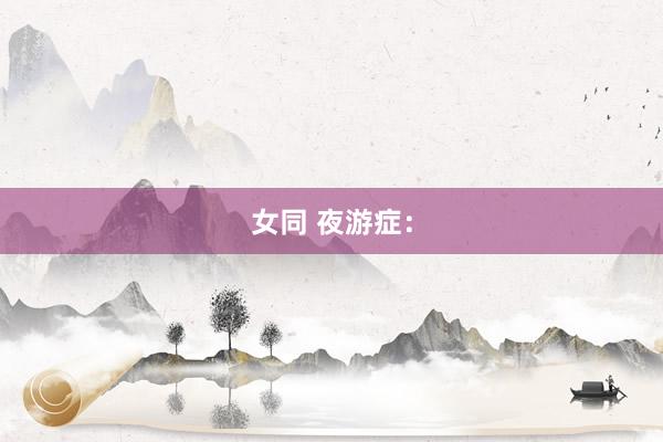 女同 夜游症：