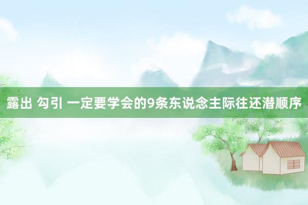 露出 勾引 一定要学会的9条东说念主际往还潜顺序
