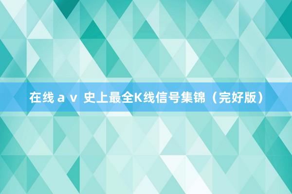 在线ａｖ 史上最全K线信号集锦（完好版）