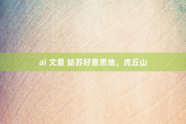 ai 文爱 姑苏好意思地，虎丘山