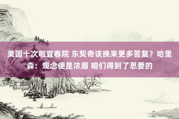 美国十次啦宜春院 东契奇该换来更多答复？哈里森：观念便是浓眉 咱们得到了思要的