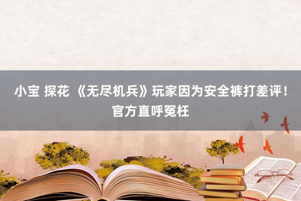 小宝 探花 《无尽机兵》玩家因为安全裤打差评！官方直呼冤枉