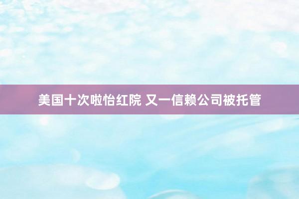 美国十次啦怡红院 又一信赖公司被托管