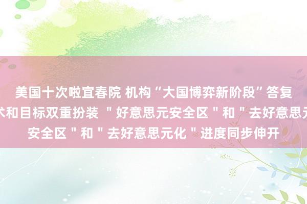 美国十次啦宜春院 机构“大国博弈新阶段”答复全文：关税上演技术和目标双重扮装 ＂好意思元安全区＂和＂去好意思元化＂进度同步伸开