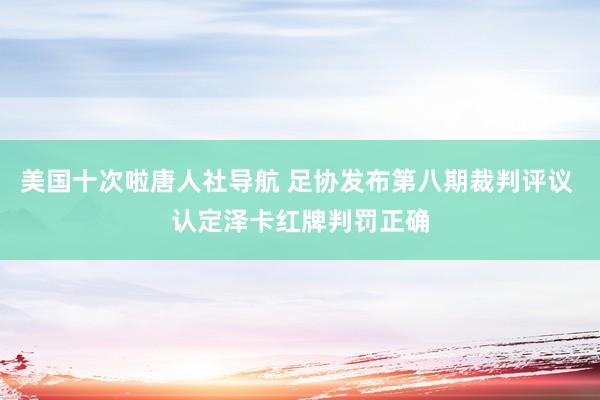 美国十次啦唐人社导航 足协发布第八期裁判评议 认定泽卡红牌判罚正确