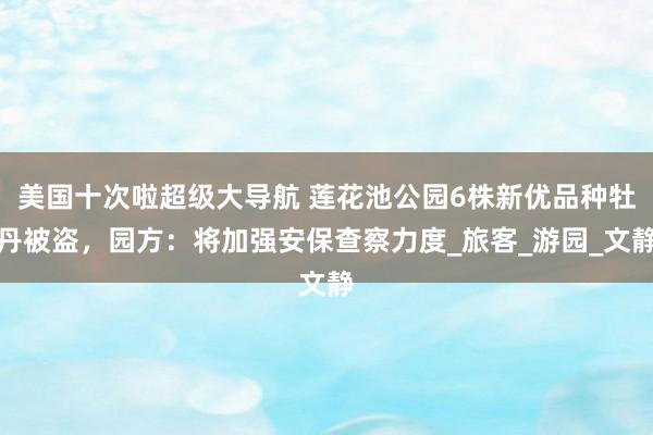 美国十次啦超级大导航 莲花池公园6株新优品种牡丹被盗，园方：将加强安保查察力度_旅客_游园_文静