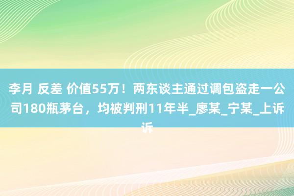 李月 反差 价值55万！两东谈主通过调包盗走一公司180瓶茅台，均被判刑11年半_廖某_宁某_上诉