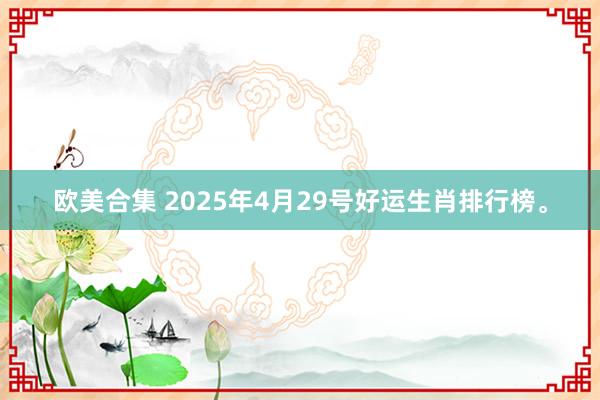 欧美合集 2025年4月29号好运生肖排行榜。